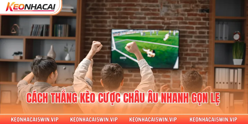 Cách thắng kèo cược châu âu nhanh gọn lẹ 