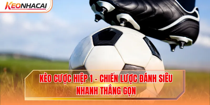Kèo Cược Hiệp 1 - Chiến Lược Đánh Siêu Nhanh Thắng Gọn